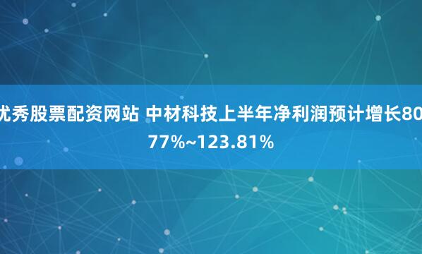 优秀股票配资网站 中材科技上半年净利润预计增长80.77%~123.81%