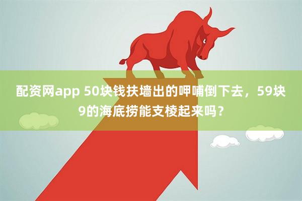 配资网app 50块钱扶墙出的呷哺倒下去，59块9的海底捞能支棱起来吗？