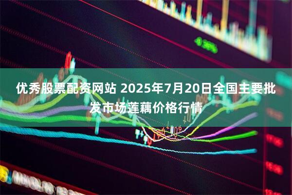 优秀股票配资网站 2025年7月20日全国主要批发市场莲藕价格行情