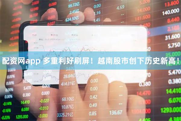 配资网app 多重利好刷屏！越南股市创下历史新高！
